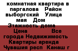 1 комнатная квартира в паргалова › Район ­ выборгский › Улица ­ 1 мая › Дом ­ 54 › Этажность дома ­ 5 › Цена ­ 20 000 - Все города Недвижимость » Квартиры аренда   . Чувашия респ.,Канаш г.